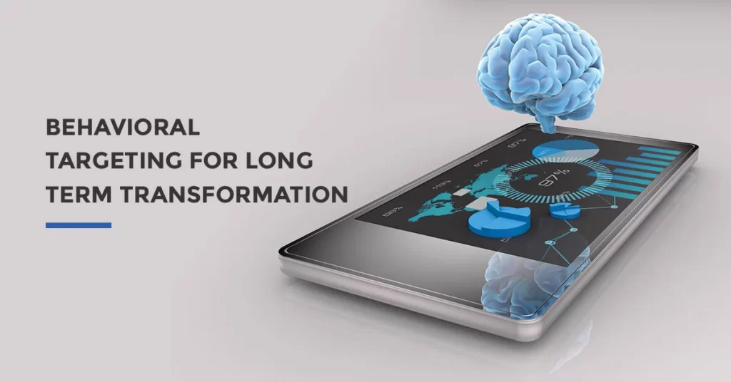 Behavioral Targeting For Long Term Transformation